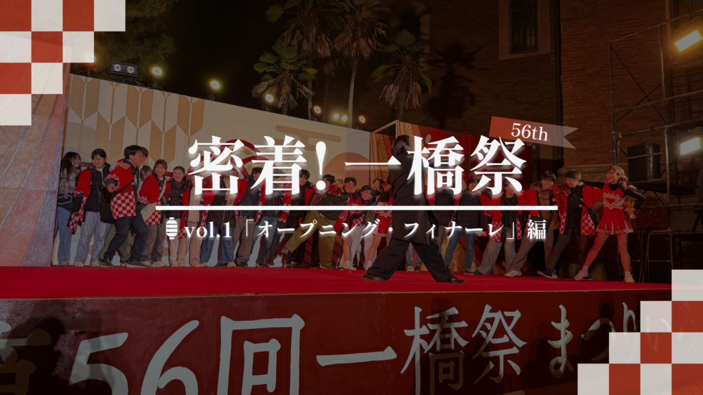 密着！一橋祭】vol.1「一橋祭の節目を飾る！オープニング・フィナーレ